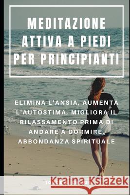 Meditazione Attiva a Piedi Per Principianti: Elimina l'Ansia, Aumenta l'Autostima, Migliora Il Rilassamento Prima Di Andare a Dormire, Abbondanza Spir Francesco Serra Jorge O. Chiesa 9781096434726