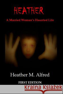 HEATHER A Married Woman's Haunted Life James Mitchell Murphy Heather Murphy Alfred 9781096437659 Independently Published