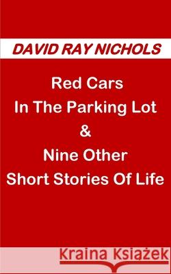 Red Cars In The Parking Lot: & Nine Other Short Stories Of Life David Ray Nichols 9781096440642