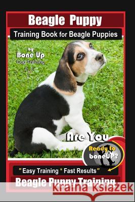 Beagle Puppy Training Book for Beagle Puppies By BoneUP DOG Training: Are You Ready to Bone up? Easy Training * Fast Results Beagle Puppy Training Karen Douglas Kane 9781096455240