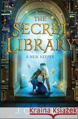 The Secret Library: A New Keeper J. C. Gilbert 9781096467113 Independently Published