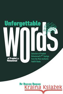 Unforgettable Words: Selection of Prophet Muhammad's (pbuh) Sayings from the Most Authentic Hadith Books Recep Dogan 9781096477457