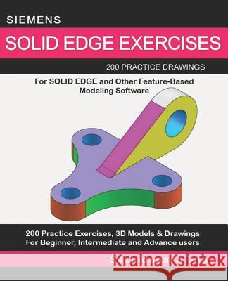 Siemens Solid Edge Exercises: 200 Practice Drawings For Solid Edge and Other Feature-Based Modeling Software Sachidanand Jha 9781096479147 Independently Published