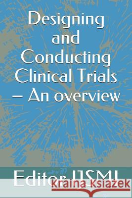 Designing and Conducting Clinical Trials - An overview Editor Ijsmi 9781096489085 Independently Published