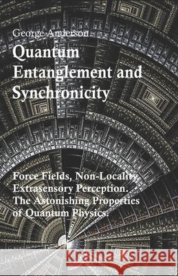 Quantum Entanglement and Synchronicity. Force Fields, Non-Locality, Extrasensory Perception. The Astonishing Properties of Quantum Physics. George Anderson 9781096494515