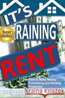 It's Raining Rent: How to Make money Purchasing and Renting Properties Biff Sellers 9781096497646 Independently Published