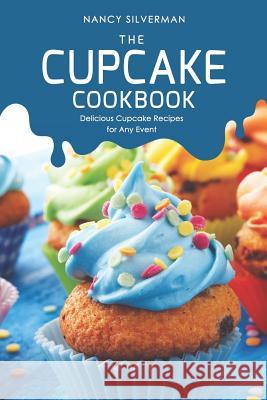 The Cupcake Cookbook: Delicious Cupcake Recipes for Any Event Nancy Silverman 9781096512714