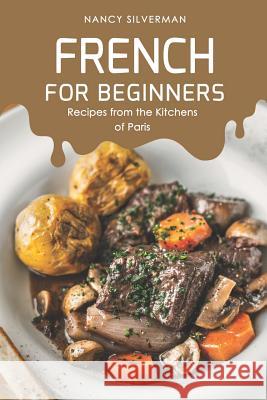 French for Beginners: Recipes from the Kitchens of Paris Nancy Silverman 9781096513131 Independently Published