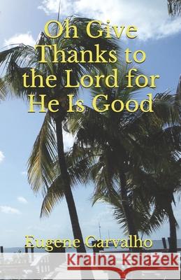 Oh Give Thanks to the Lord for He Is Good Carvalho, Eugene 9781096523352 Independently Published