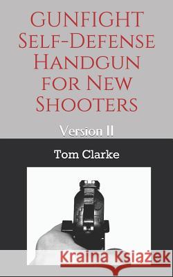 GUNFIGHT Self-Defense Handgun for New Shooters: Version II Tom Clarke 9781096531081 Independently Published