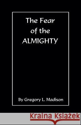 The Fear of the Almighty Gregory L. Madison 9781096534792 Independently Published
