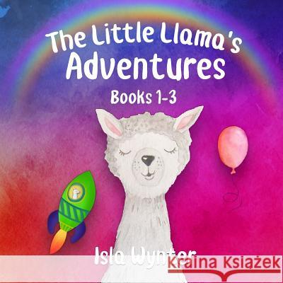 The Little Llama's Adventures: Books 1-3 Isla Wynter 9781096543497