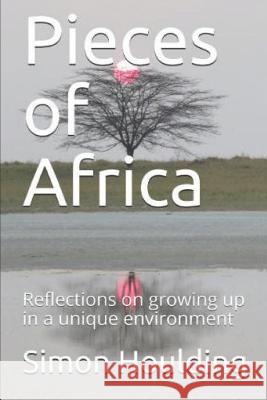 Pieces of Africa: Reflections on growing up in a unique environment Simon Houlding 9781096548232