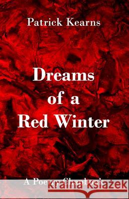 Dreams of a Red Winter: A Poetry Chapbook Patrick Kearns 9781096557593 Independently Published