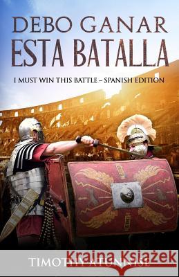 Debo Ganar Esta Batalla: I Must Win This Battle - Spanish Edition Timothy Atunnise 9781096570141