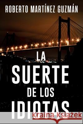 La suerte de los idiotas Roberto Martínez Guzmán 9781096571100 Independently Published