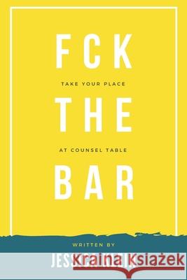 Fck The Bar: Take Your Place at Counsel Table Jessica Klein 9781096594628 Independently Published