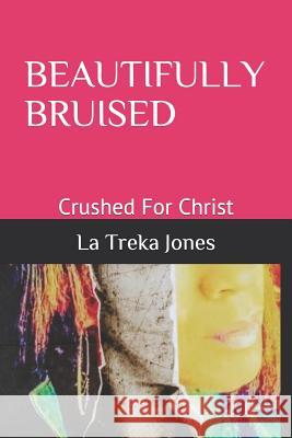 Beautifully Bruised: Crushed For Christ La Treka Jones 9781096597179 Independently Published