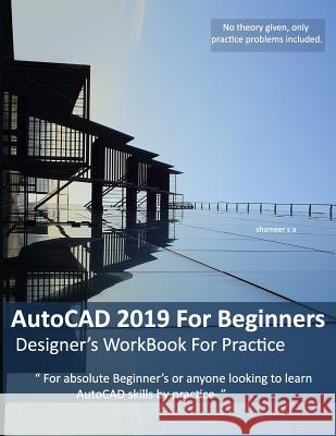 AutoCAD 2019 For Beginners: Designers WorkBook For Practice Shameer Shaik Ameer 9781096606888 Independently Published