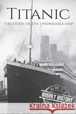 Titanic: The Story Of The Unsinkable Ship Hourly History 9781096615903 Independently Published