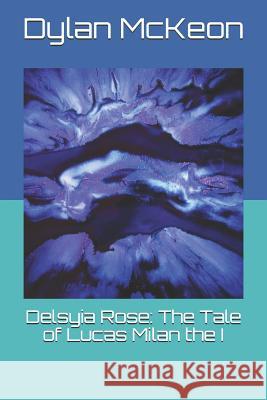 Delsyia Rose: The Tale of Lucas Milan the I Dylan McKeon 9781096619567