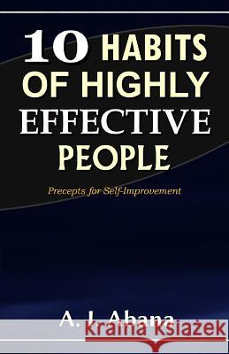 10 Habits of Highly Effective People: Precepts for Self-improvement A. I. Abana 9781096623342 Independently Published