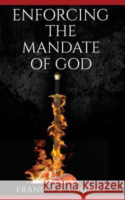 Enforcing the Mandate of God Francis B. Thomas 9781096640486