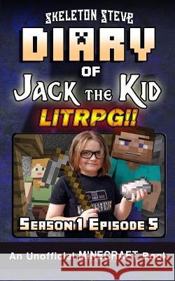 Diary of Jack the Kid - A Minecraft LitRPG - Season 1 Episode 5 (Book 5): Unofficial Minecraft Books for Kids, Teens, & Nerds - LitRPG Adventure Fan F Crafty Creepe Wimpy Noob Stev Skeleton Steve 9781096643418 Independently Published