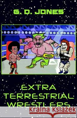 Extra Terrestrial Wrestlers G. D. Jones 9781096648697 Independently Published