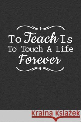To Teach Is To Touch A Life Forever: Teacher Appreciation gift Teacher Appreciation 9781096664888 Independently Published