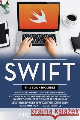 Swift: The Complete Guide for Beginners, Intermediate and Advanced Detailed Strategies To Master Swift Programming Mg Martin 9781096672289 Independently Published