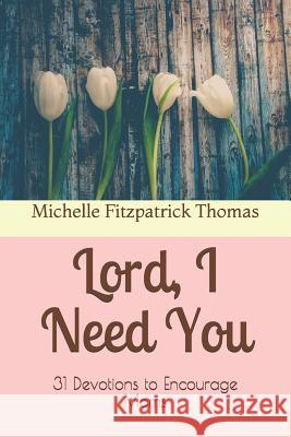 Lord, I Need You: 31 Devotions to Encourage Moms Michelle Fitzpatrick Thomas 9781096674498