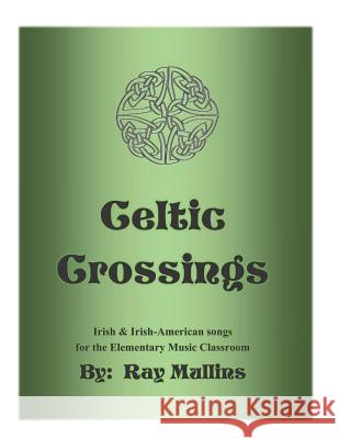 Celtic Crossings: Irish & Irish-American songs for the Elementary Music Classroom Ray Mullins 9781096683186 Independently Published