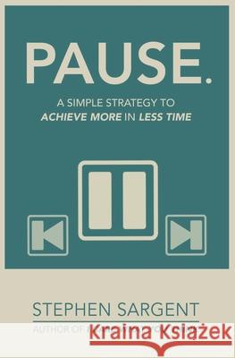 Pause: A Simple Strategy To Achieve More By Doing Less Stephen Sargent 9781096684589