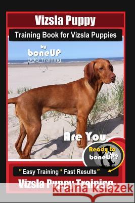 Vizsla Puppy Training Book for Vizsla Puppies By BoneUP DOG Training Are You Ready to Bone Up?: Easy Training * Fast Results Vizsla Puppy Training Karen Douglas Kane 9781096692324