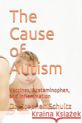 The Cause of Autism: Vaccines, Acetaminophen, and Inflammation Dr Stephen Schultz 9781096692836