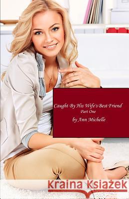 Caught By His Wife's Best Friend: Part One Ann Michelle 9781096694083 Independently Published