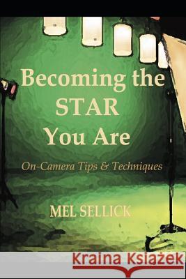Becoming the STAR You Are: On-Camera Tips & Techniques Mel Sellick 9781096697442