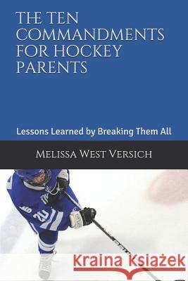 The Ten Commandments for Hockey Parents: Lessons Learned by Breaking Them All Melissa Wes 9781096698364