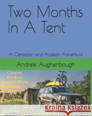 Two Months In A Tent: A Canadian and Alaskan Adventure Andrew J. Aughenbaugh 9781096704263 Independently Published