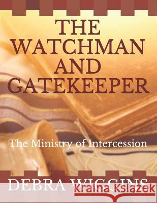 The Watchman and Gatekeeper: The Ministry of Intercession Debra M. Wiggins 9781096704959 Independently Published