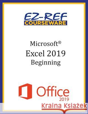 Microsoft Excel 2019 - Beginning: Student Manual (Black & White) Ez-Ref Courseware 9781096708322 Independently Published