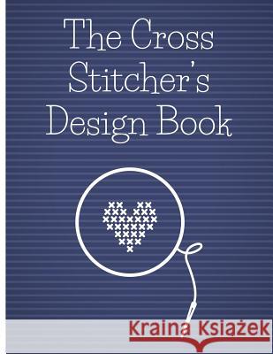 The Cross Stitcher's Design Book: Cross stitch graph paper to chart cross stitch patterns Cross stitch designer's design book to draw patterns. Graph Stitch That Designs 9781096727859 Independently Published