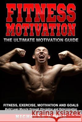 Fitness Motivation: The Ultimate Motivation Guide: Fitness, Exercise, Motivation and Goals - Build Lean Muscle through Discipline and Dete Nicholas Bjorn 9781096735229 Independently Published