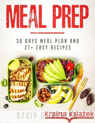 Meal Prep: A Complete Meal Prep Cookbook With 30 Days Meal Plan For Weight Loss And 27+ Easy, Packable Recipes David R. Burton 9781096736653 Independently Published