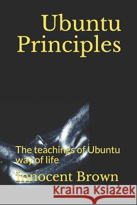 Ubuntu Principles: The teachings of Ubuntu way of life Innocent Brown 9781096740704