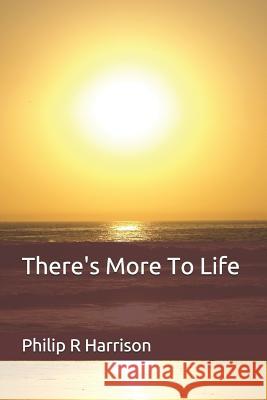 There's More To Life Philip R. Harrison 9781096742708