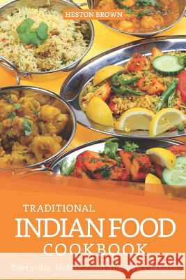 Traditional Indian Food Cookbook: Every-day Indian Food You Can't Ignore Heston Brown 9781096750710 Independently Published