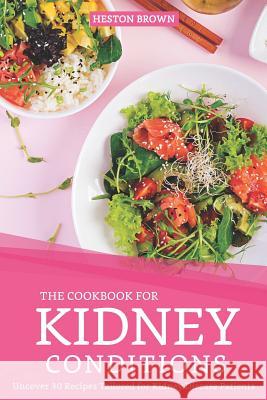 The Cookbook for Kidney Conditions: Uncover 30 Recipes Tailored for Kidney Disease Patients Heston Brown 9781096750956 Independently Published
