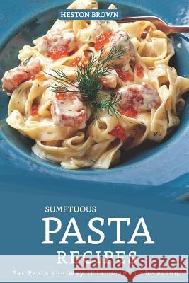 Sumptuous Pasta Recipes: Eat Pasta the Way it is meant to be eaten Heston Brown 9781096751052 Independently Published